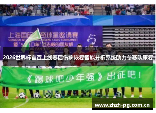 2026世界杯官宣上线赛后伤病恢复智能分析系统助力参赛队康复 2026世界杯官宣上线赛后伤病恢复智能分析系统助力参赛队康复