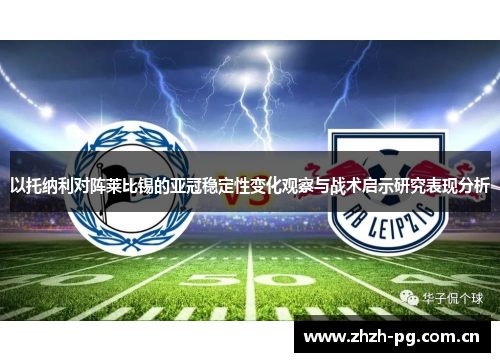 以托纳利对阵莱比锡的亚冠稳定性变化观察与战术启示研究表现分析 以托纳利对阵莱比锡的亚冠稳定性变化观察与战术启示研究表现分析
