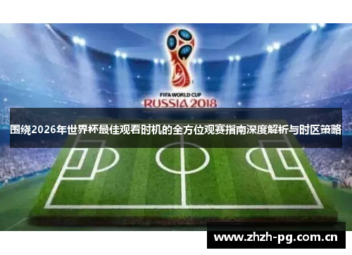 围绕2026年世界杯最佳观看时机的全方位观赛指南深度解析与时区策略 围绕2026年世界杯最佳观看时机的全方位观赛指南深度解析与时区策略
